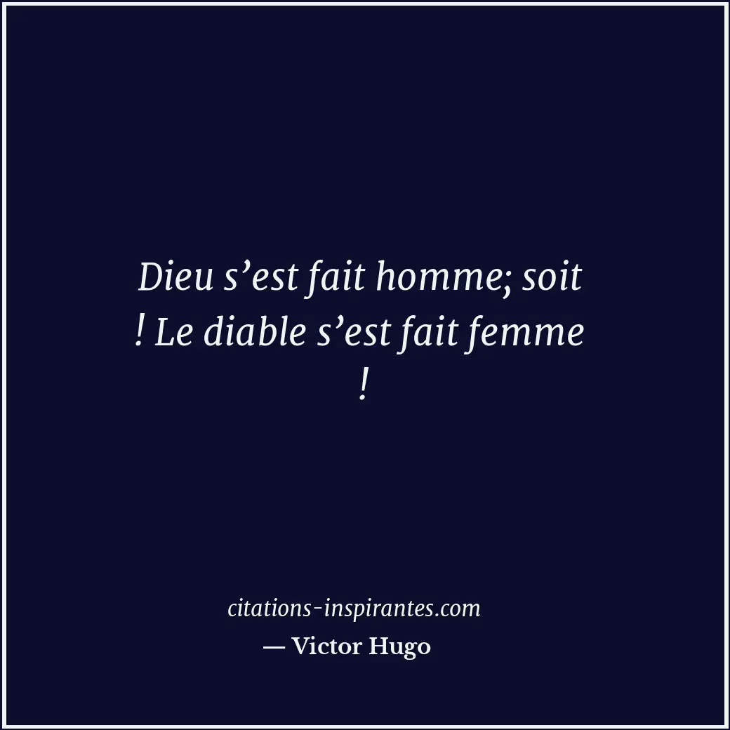 Dieu s’est fait homme; soit ! Le diable s’est fait femme ! Citation de Victor Hugo