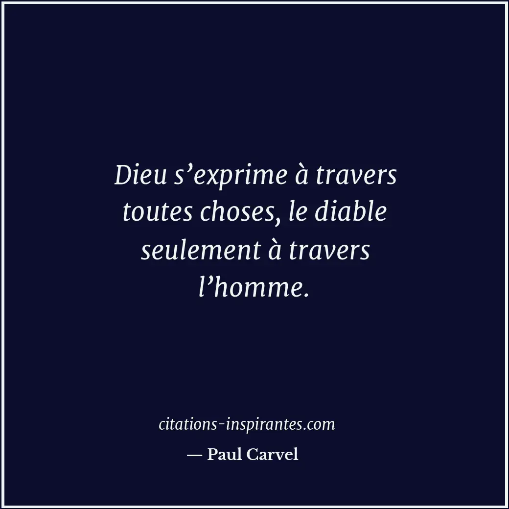 Dieu s’exprime à travers toutes choses, le diable seulement à travers l’homme. Citation de Paul Carvel