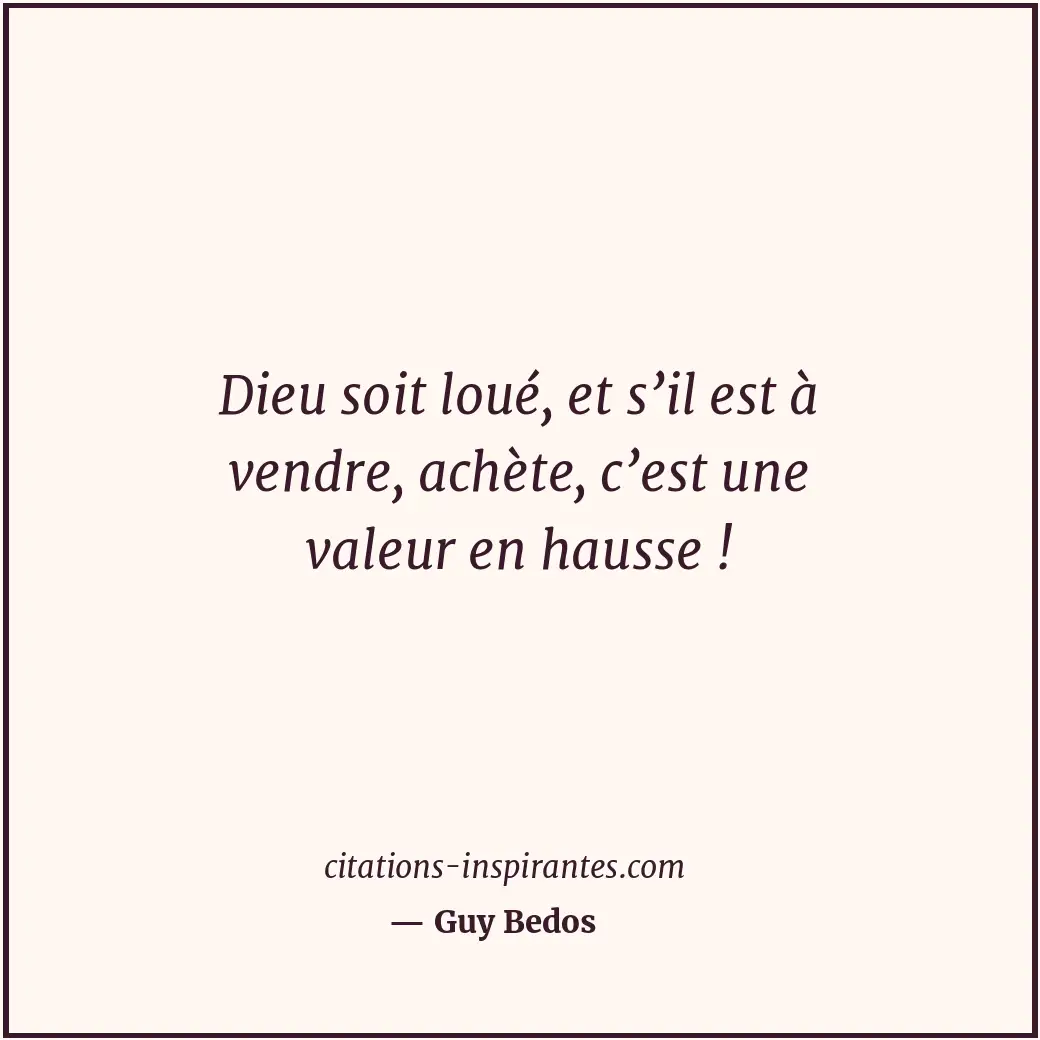 Dieu soit loué, et s’il est à vendre, achète, c’est une valeur en hausse ! Citation de Guy Bedos