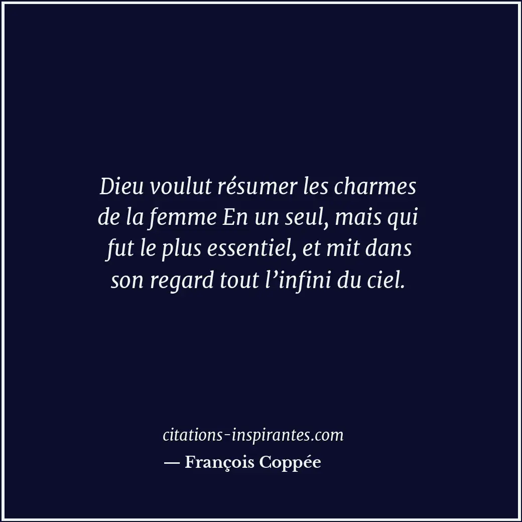 Dieu voulut résumer les charmes de la femme En un seul, mais qui fut le plus ess... Citation de François Coppée