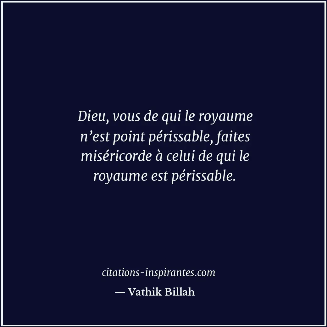 Dieu, vous de qui le royaume n’est point périssable, faites miséricorde à celui... Citation de Vathik Billah
