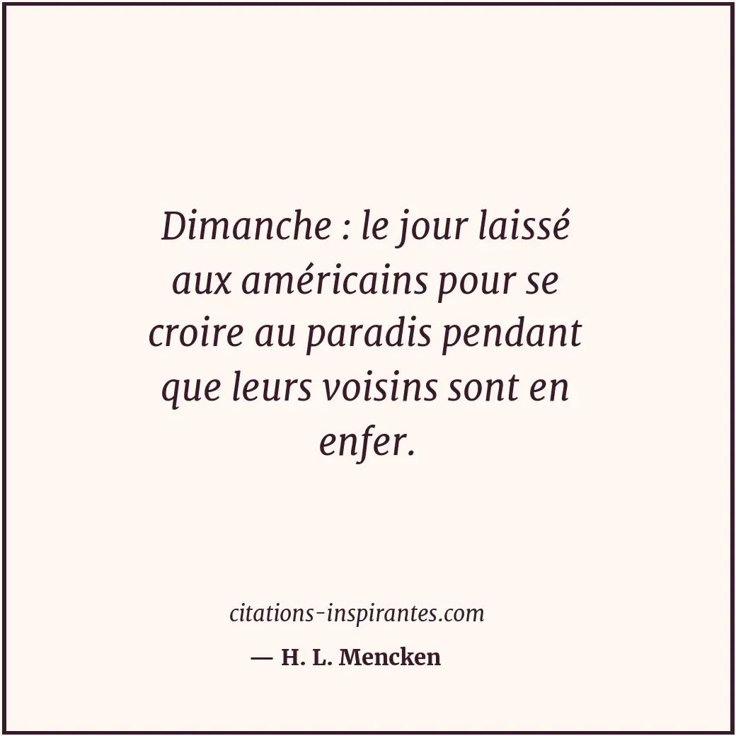 Dimanche : le jour laissé aux américains pour se croire au paradis pendant que l... Citation de H. L. Mencken
