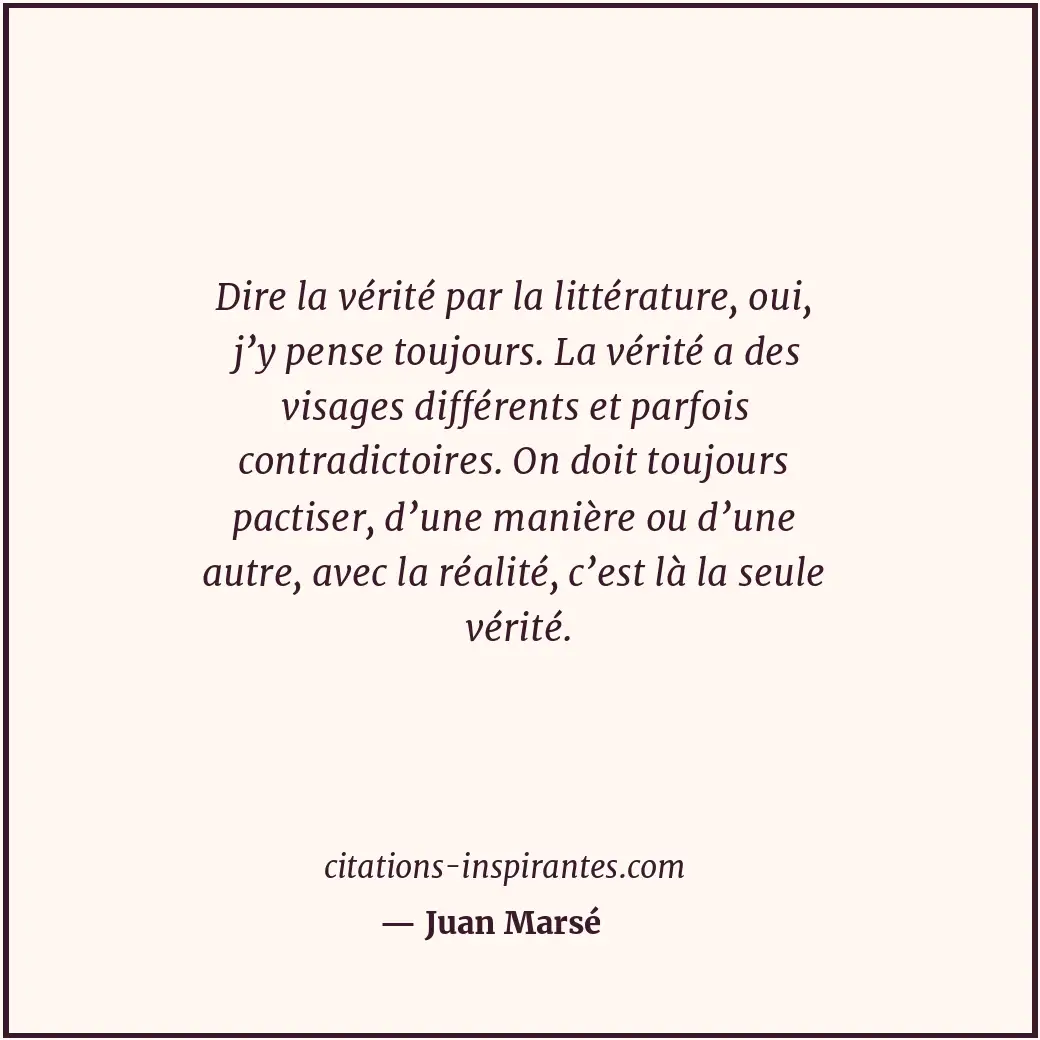 Dire la vérité par la littérature, oui, j’y pense toujours. La vérité a des visa... Citation de Juan Marsé