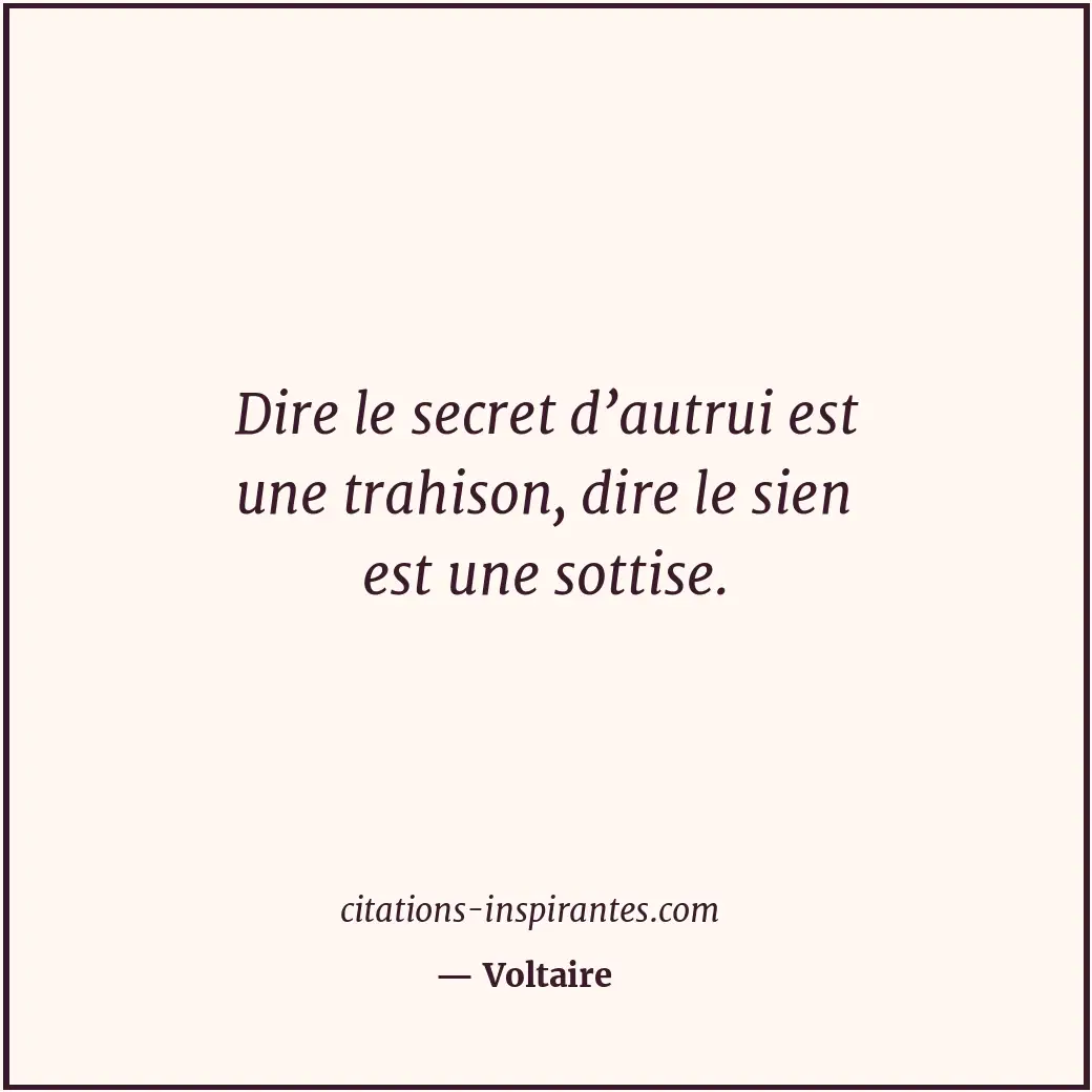 Dire le secret d’autrui est une trahison, dire le sien est une sottise. Citation de Voltaire
