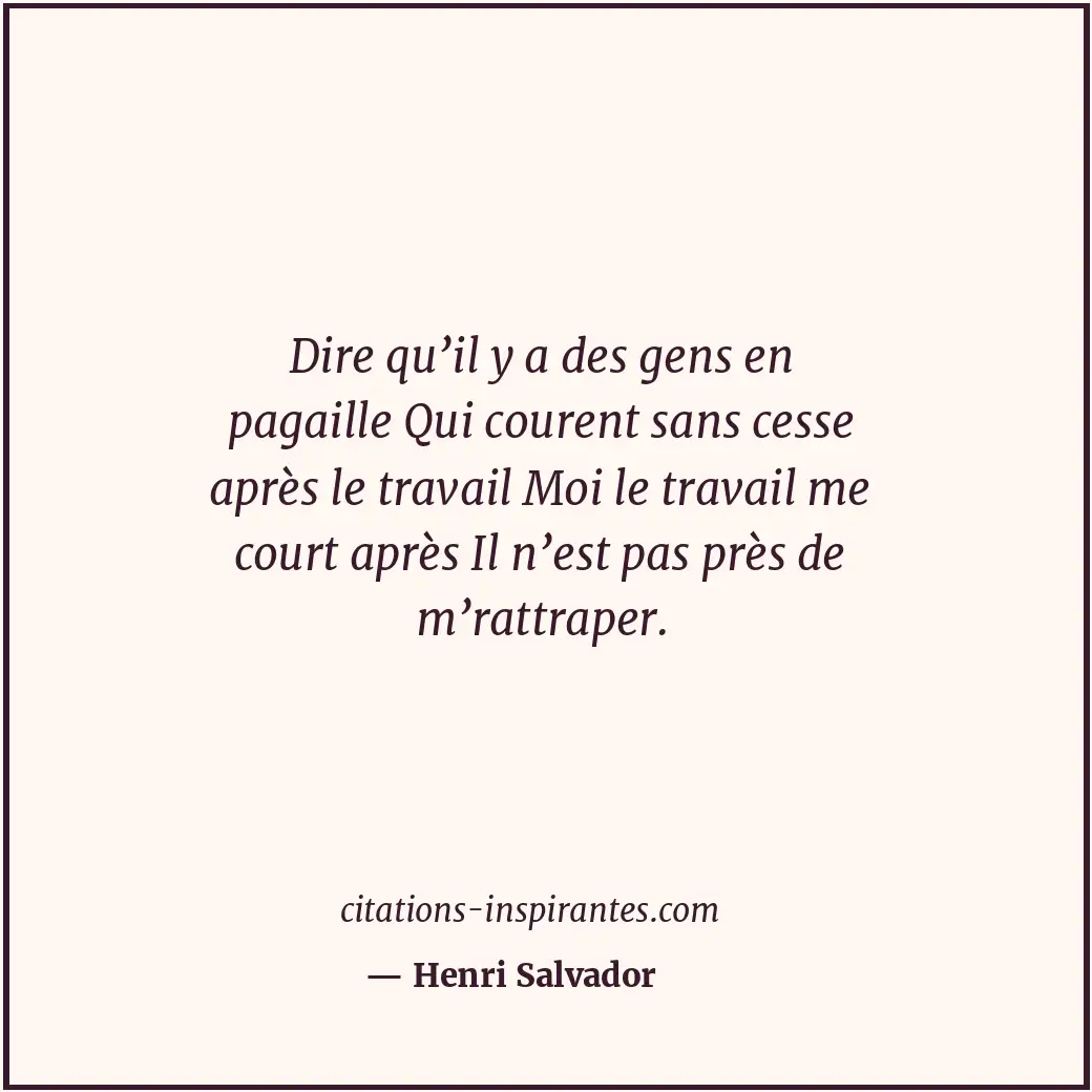 Dire qu’il y a des gens en pagaille Qui courent sans cesse après le travail Moi... Citation de Henri Salvador