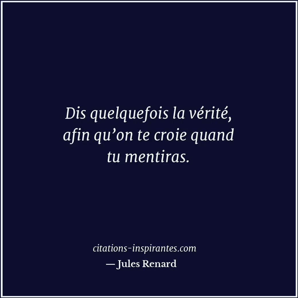 Dis quelquefois la vérité, afin qu’on te croie quand tu mentiras. Citation de Jules Renard