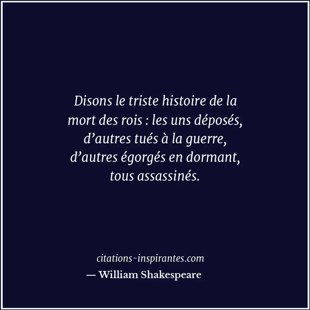 Disons le triste histoire de la mort des rois : les uns déposés, d’autres tués à... Citation de William Shakespeare