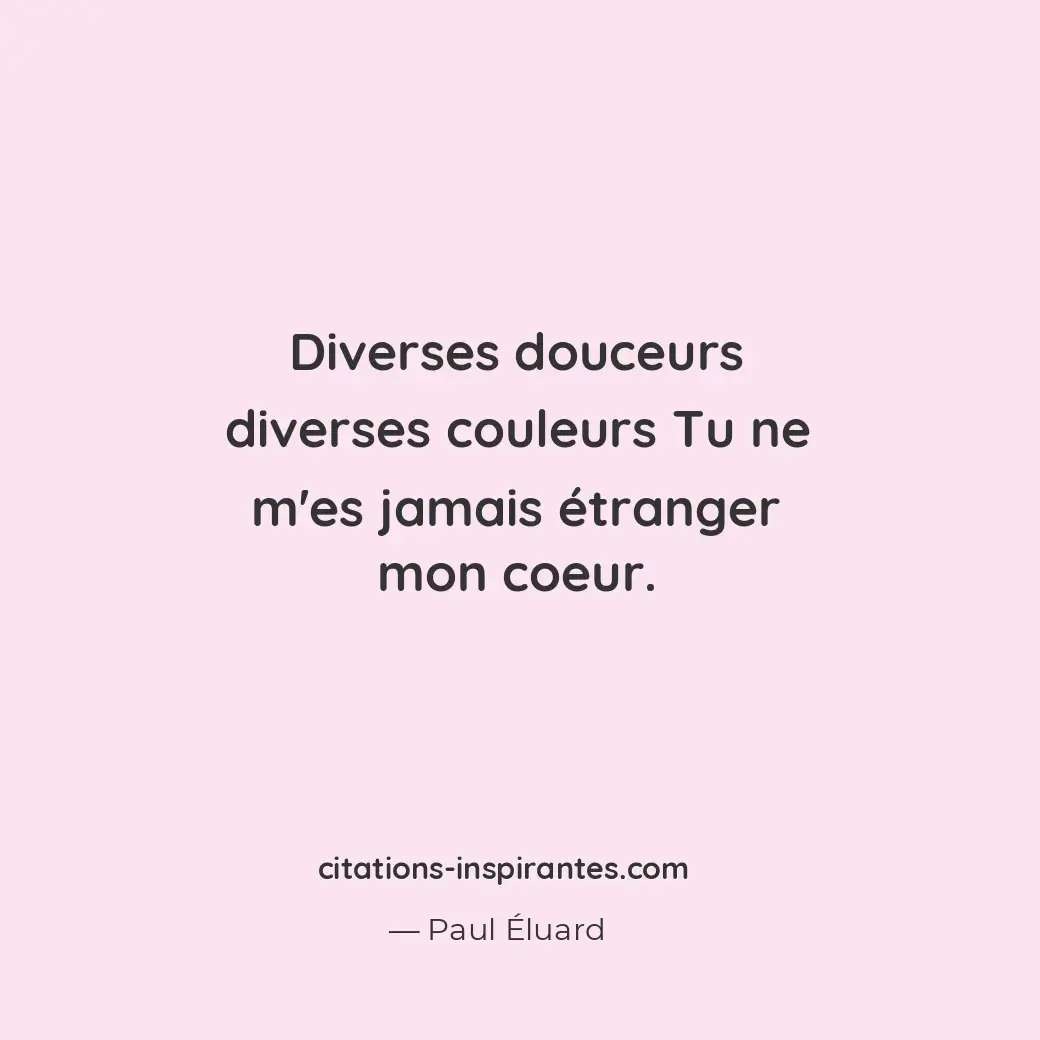 Diverses douceurs diverses couleurs Tu ne m’es jamais étranger mon coeur. Citation de Paul Éluard