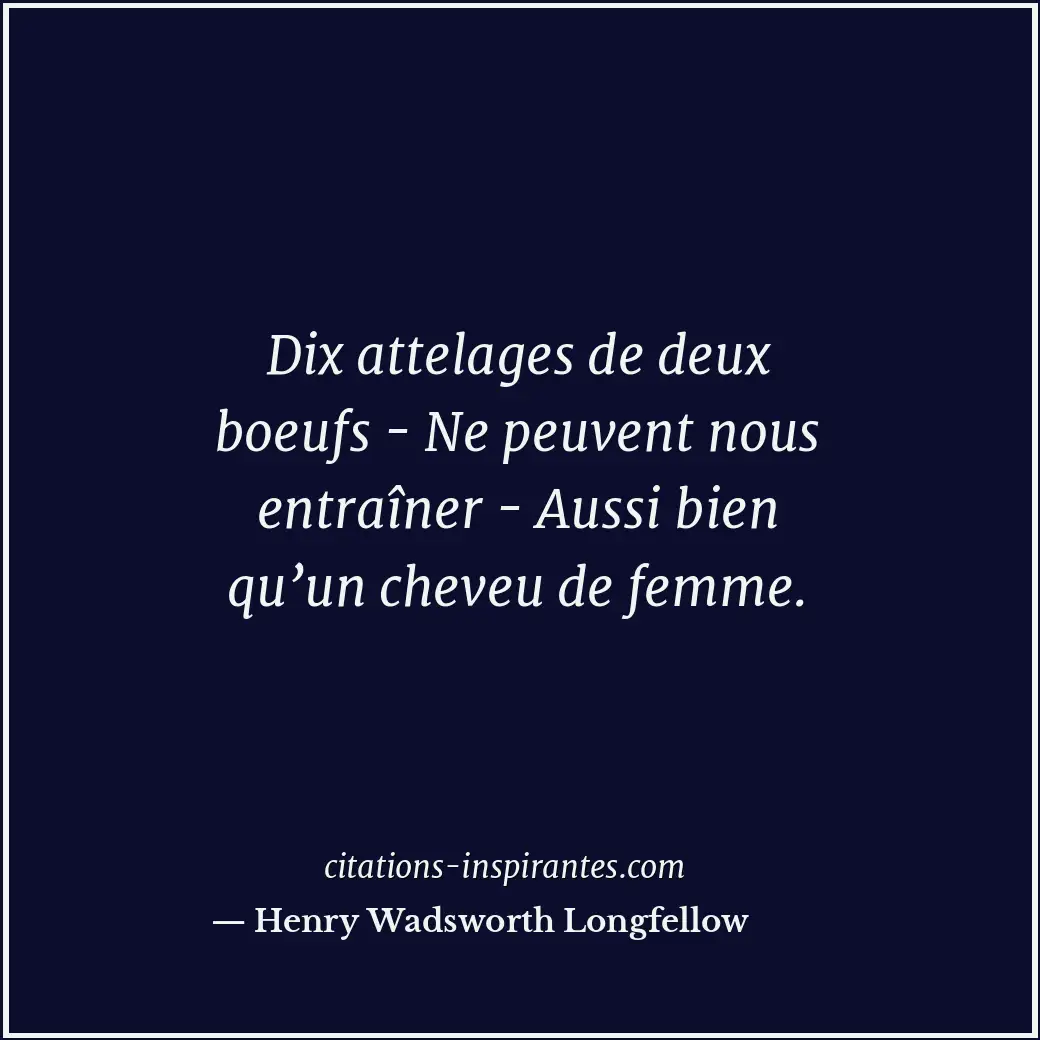 Dix attelages de deux boeufs - Ne peuvent nous entraîner - Aussi bien qu’un chev... Citation de Henry Wadsworth Longfellow