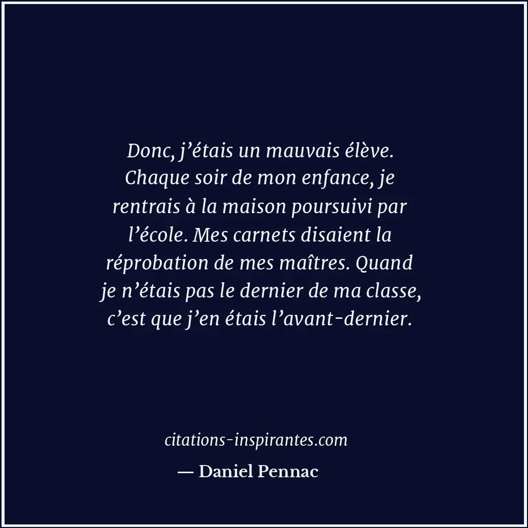 Donc, j’étais un mauvais élève. Chaque soir de mon enfance, je rentrais à la mai... Citation de Daniel Pennac