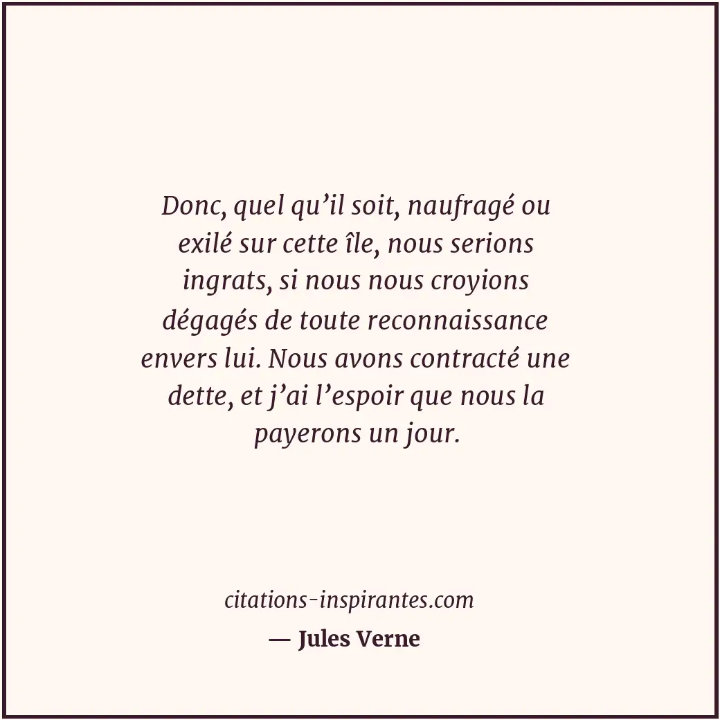 Donc, quel qu’il soit, naufragé ou exilé sur cette île, nous serions ingrats, si... Citation de Jules Verne