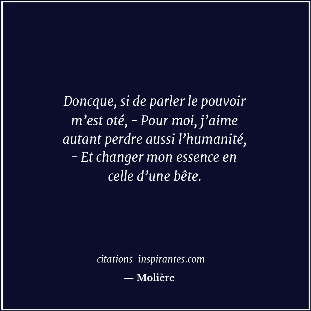 Doncque, si de parler le pouvoir m’est oté, - Pour moi, j’aime autant perdre aus... Citation de Molière