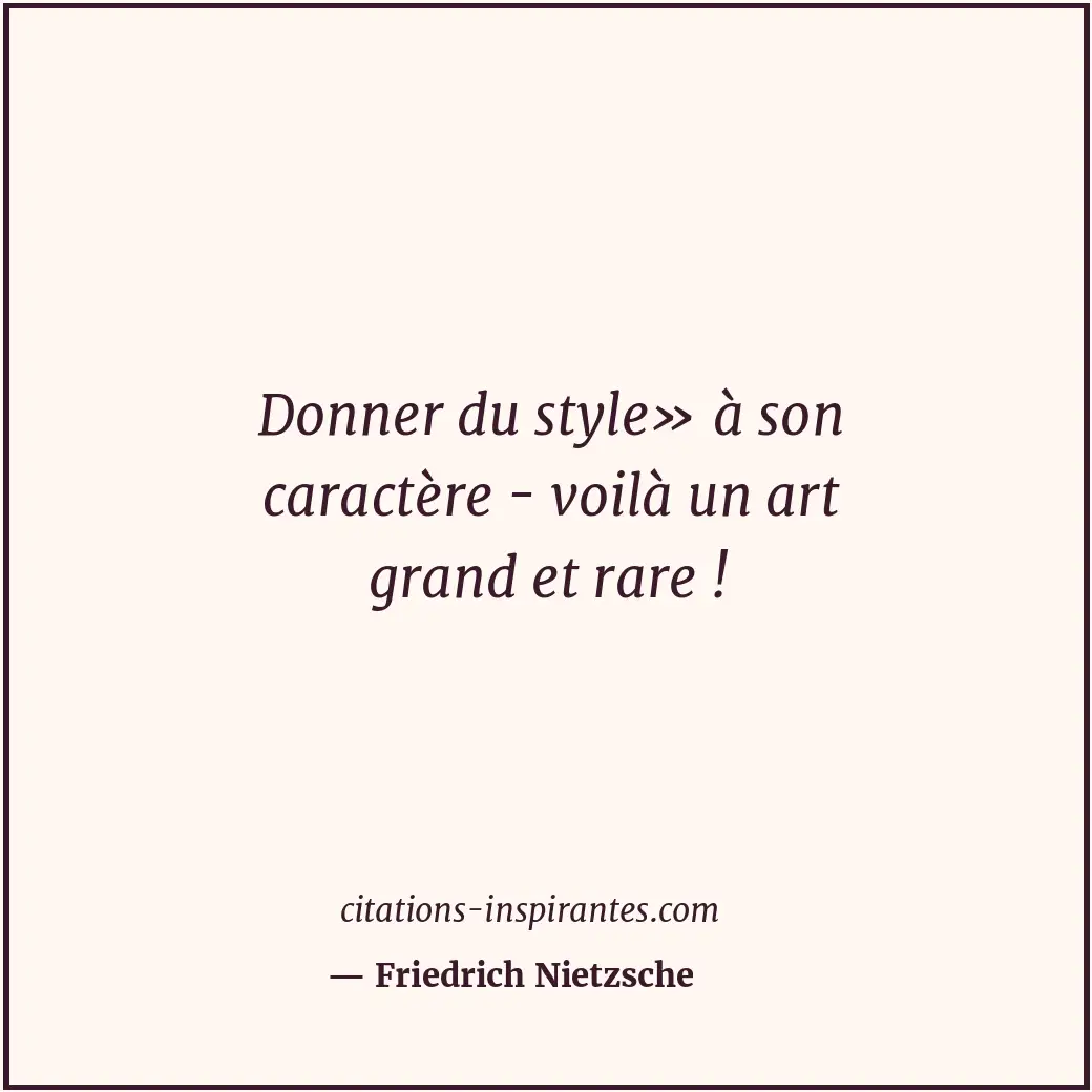 Donner du style» à son caractère - voilà un art grand et rare ! Citation de Friedrich Nietzsche