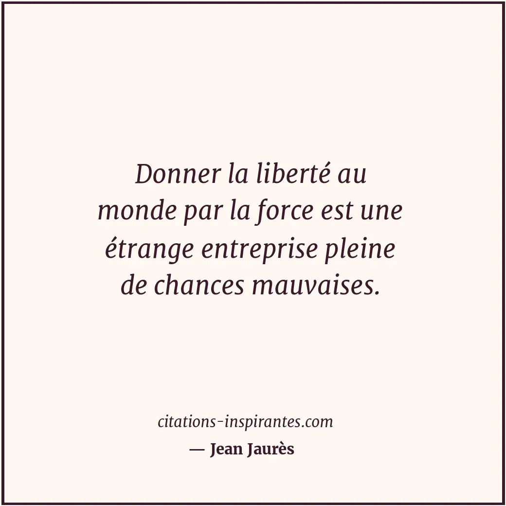 Donner la liberté au monde par la force est une étrange entreprise pleine de cha... Citation de Jean Jaurès