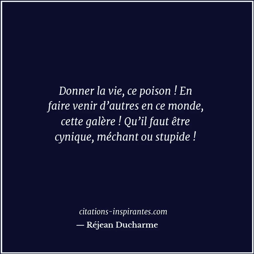 Donner la vie, ce poison ! En faire venir d’autres en ce monde, cette galère ! Q... Citation de Réjean Ducharme