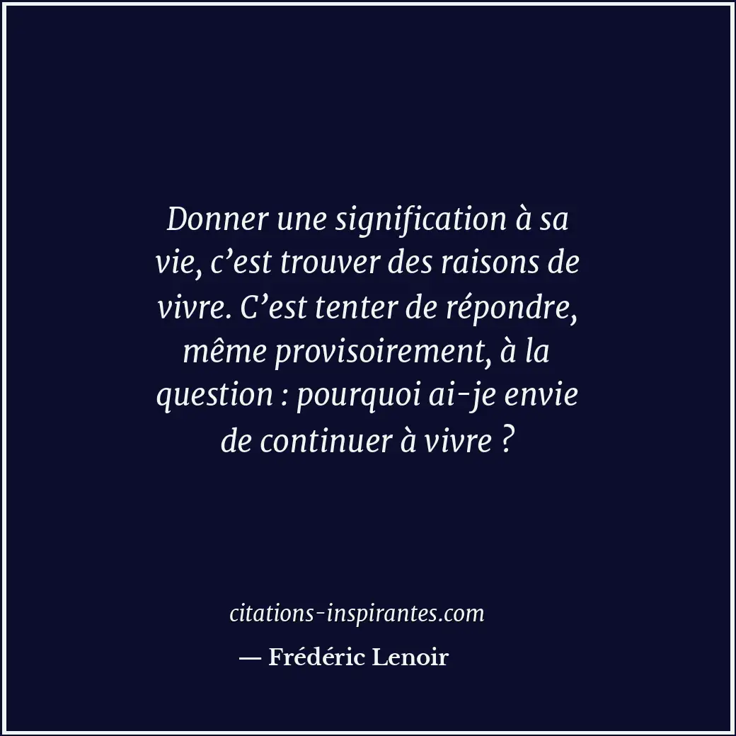 Donner une signification à sa vie, c’est trouver des raisons de vivre. C’est ten... Citation de Frédéric Lenoir