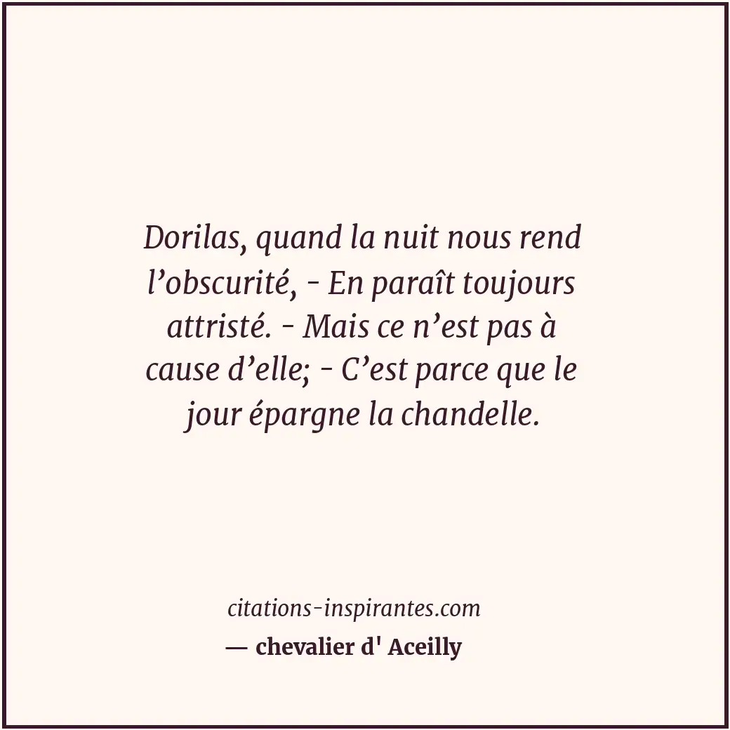 Dorilas, quand la nuit nous rend l’obscurité, - En paraît toujours attristé. - M... Citation de chevalier d' Aceilly