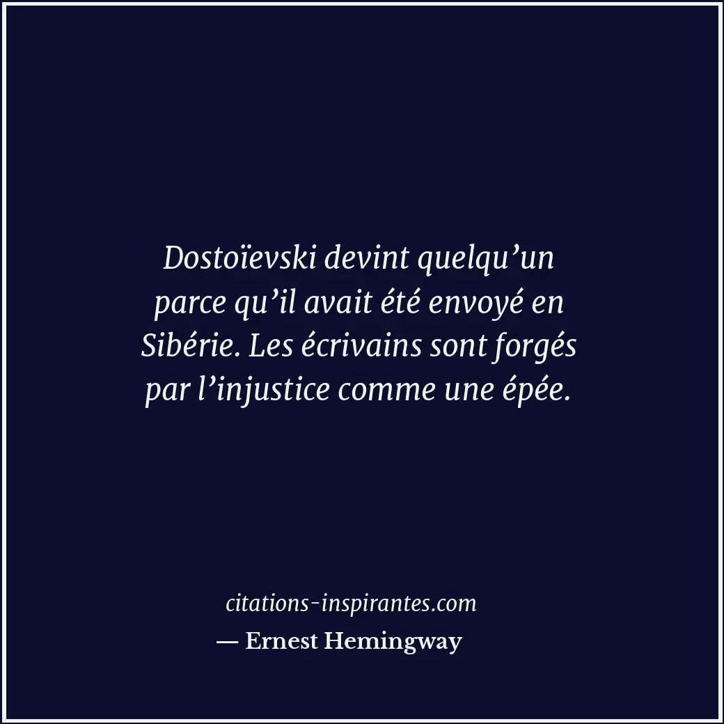 Dostoïevski devint quelqu’un parce qu’il avait été envoyé en Sibérie. Les écriva... Citation de Ernest Hemingway