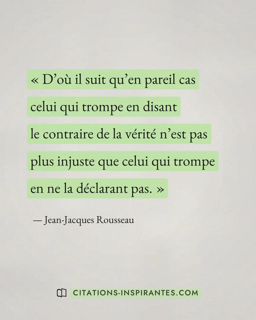 « D’où il suit qu’en pareil cas celui qui trompe en disant le contraire de la vérité n’est pas plus injuste que... » — Jean-Jacques Rousseau