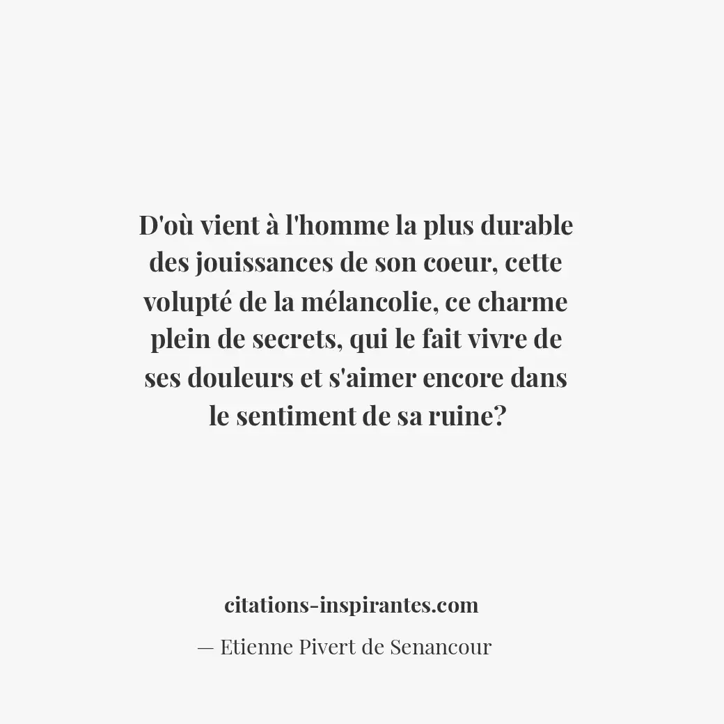 D’où vient à l’homme la plus durable des jouissances de son coeur, cette volupté... Citation de Etienne Pivert de Senancour