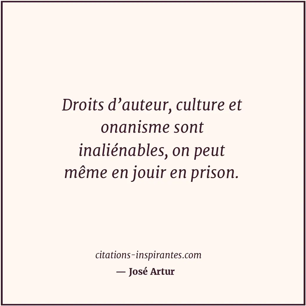 Droits d’auteur, culture et onanisme sont inaliénables, on peut même en jouir en... Citation de José Artur