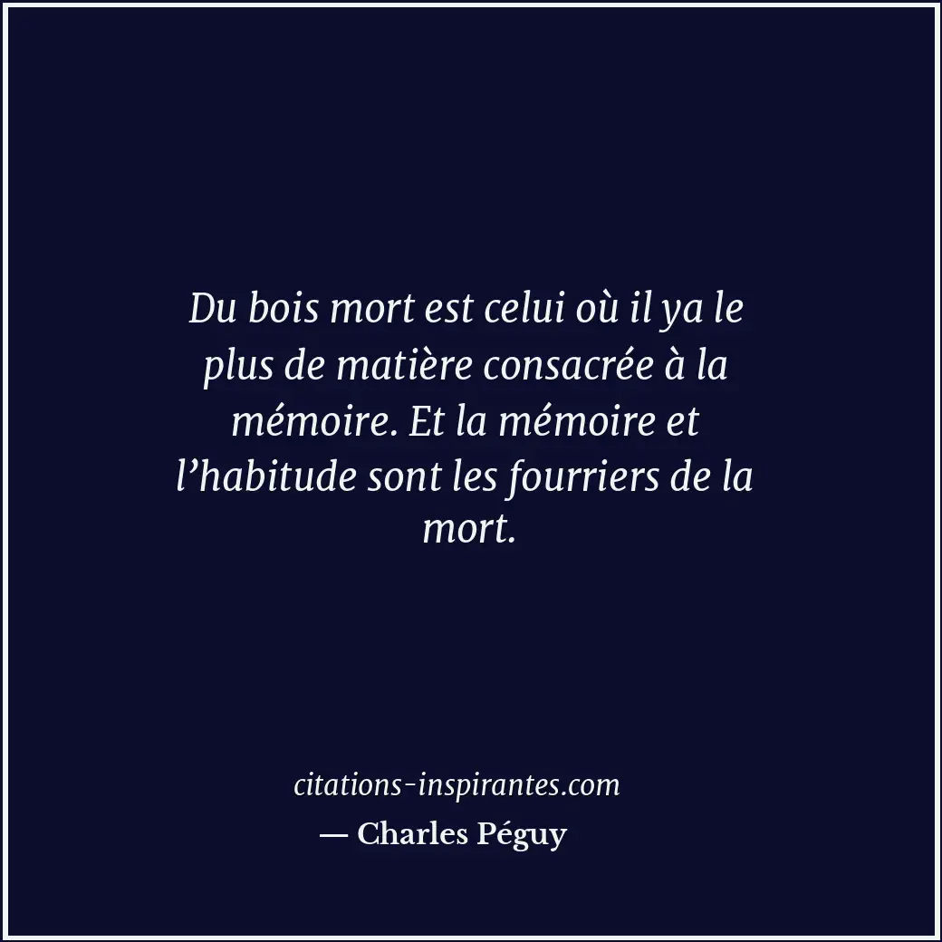 Du bois mort est celui où il ya le plus de matière consacrée à la mémoire. Et la... Citation de Charles Péguy