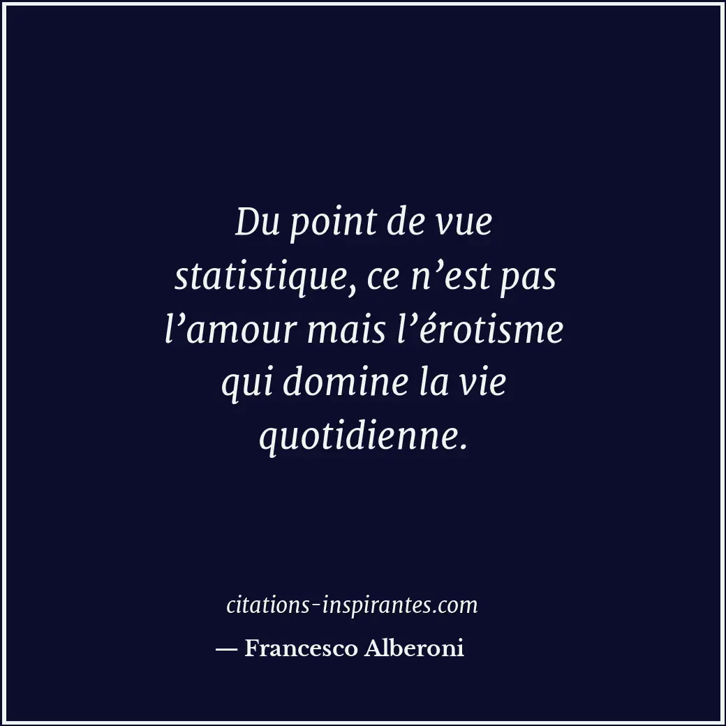 Du point de vue statistique, ce n’est pas l’amour mais l’érotisme qui domine la... Citation de Francesco Alberoni