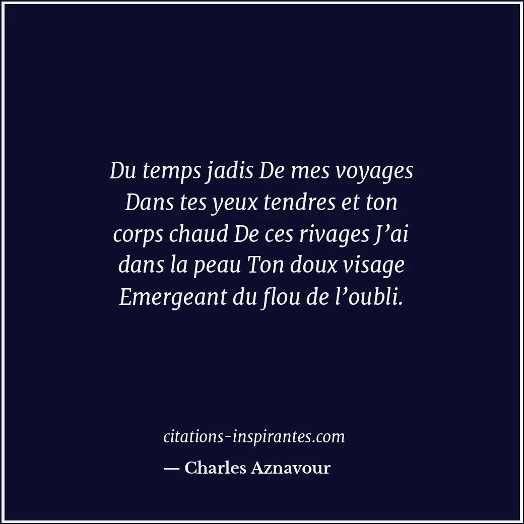 Du temps jadis De mes voyages Dans tes yeux tendres et ton corps chaud De ces ri... Citation de Charles Aznavour