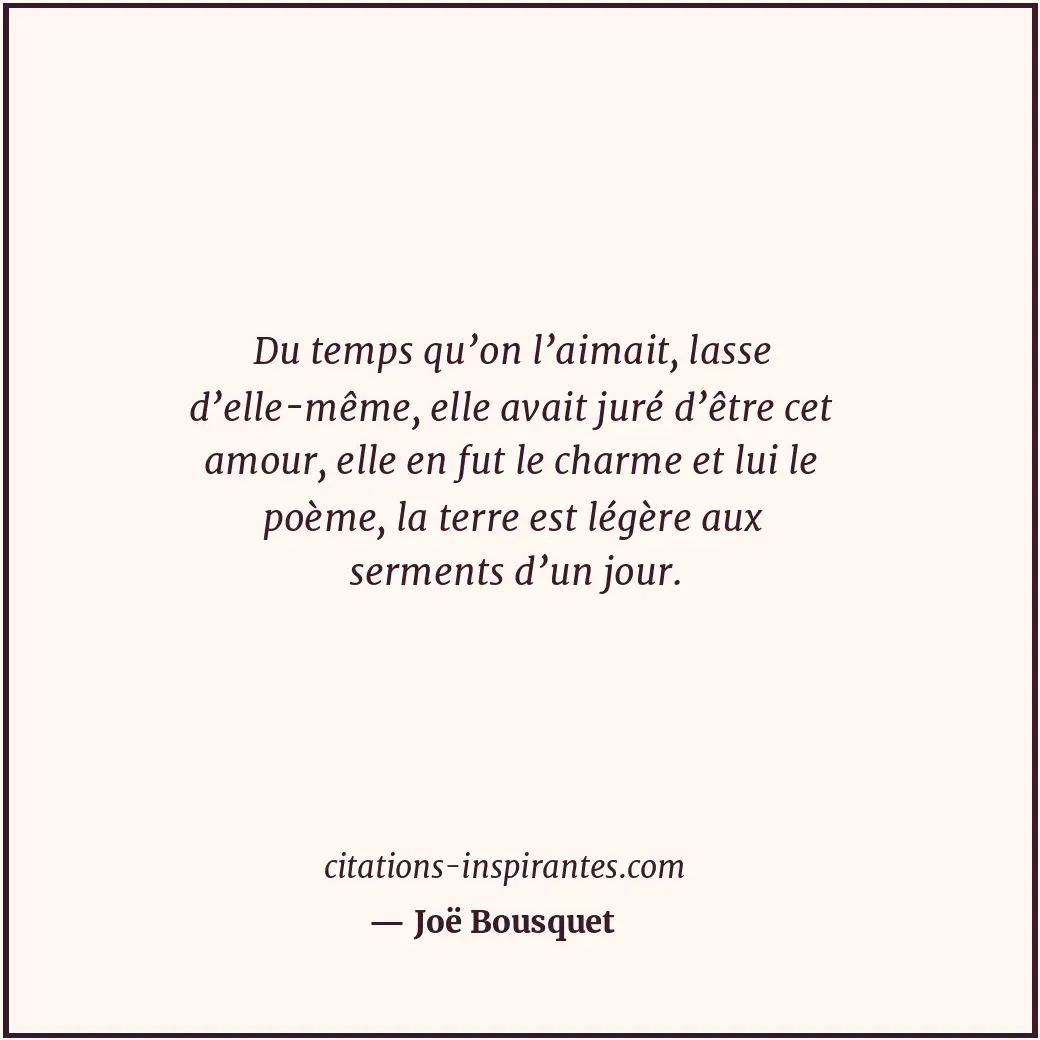 Du temps qu’on l’aimait, lasse d’elle-même, elle avait juré d’être cet amour, el... Citation de Joë Bousquet