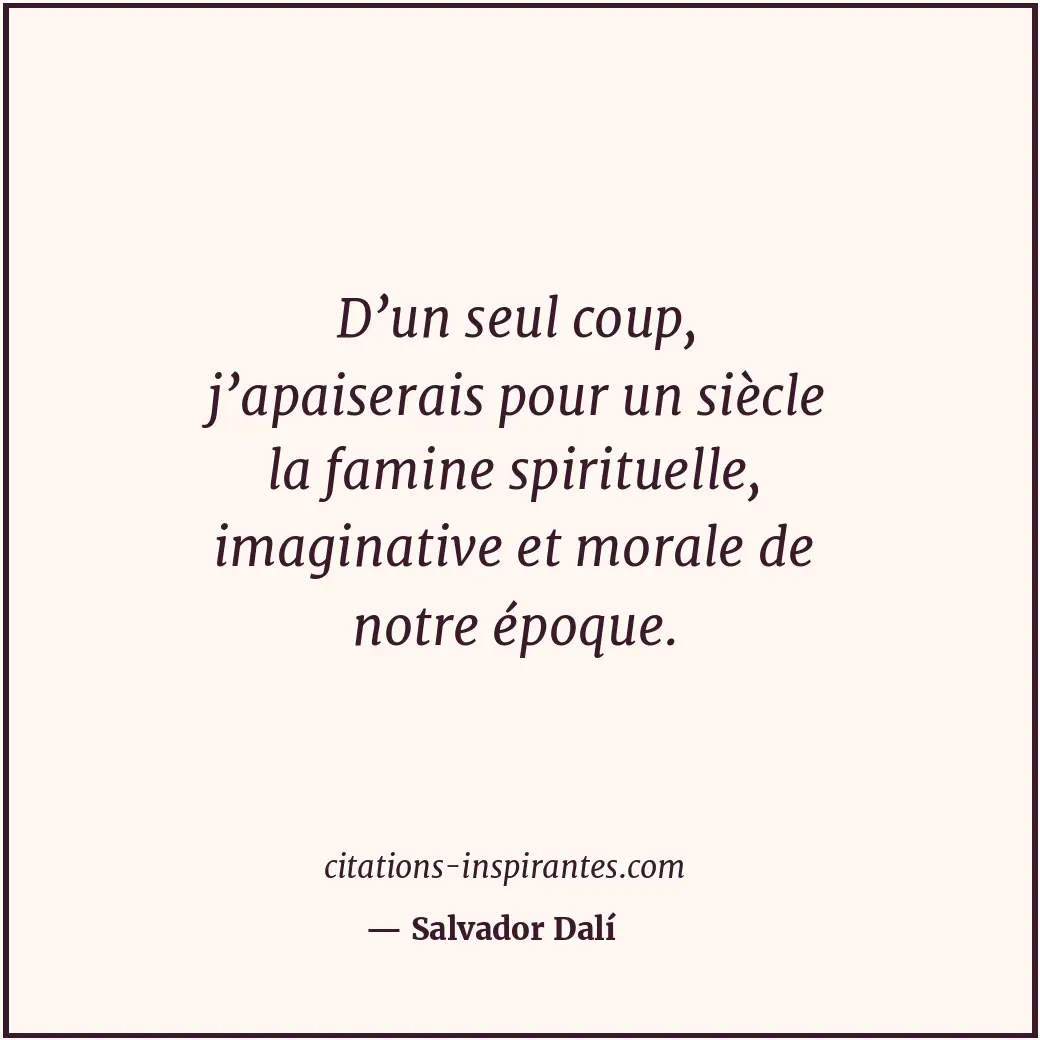 D’un seul coup, j’apaiserais pour un siècle la famine spirituelle, imaginative e... Citation de Salvador Dalí