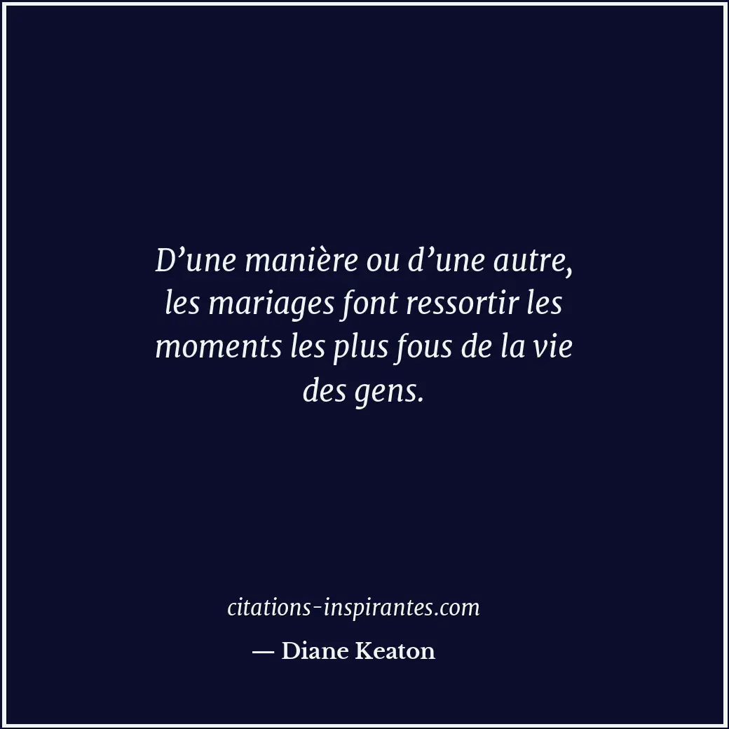 D’une manière ou d’une autre, les mariages font ressortir les moments les plus f... Citation de Diane Keaton