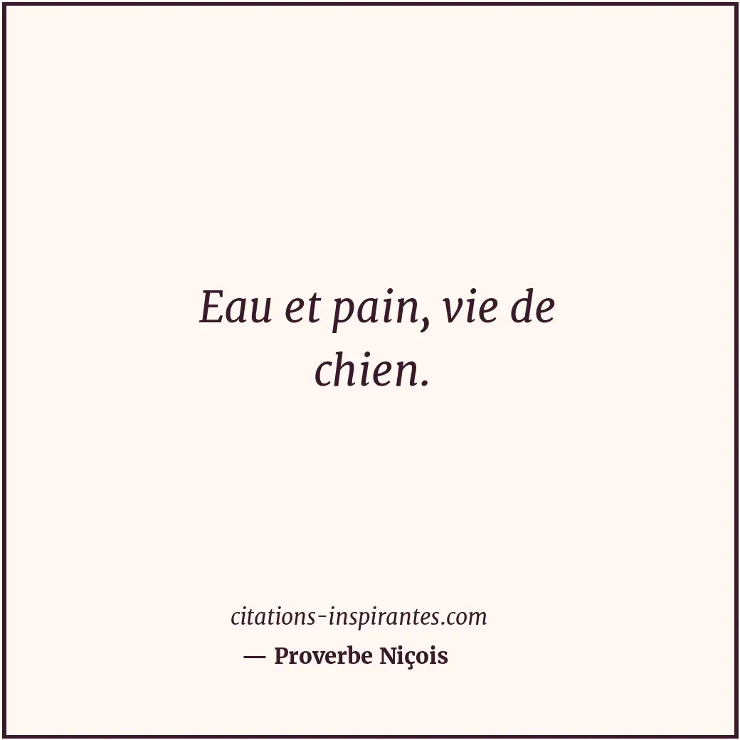 Eau et pain, vie de chien. Citation de Proverbe Niçois