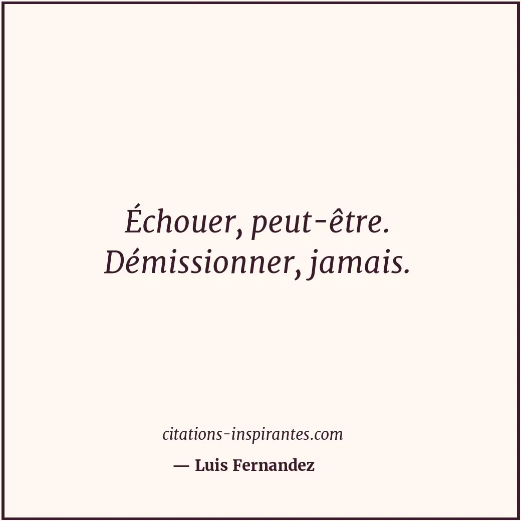 Échouer, peut-être. Démissionner, jamais. Citation de Luis Fernandez