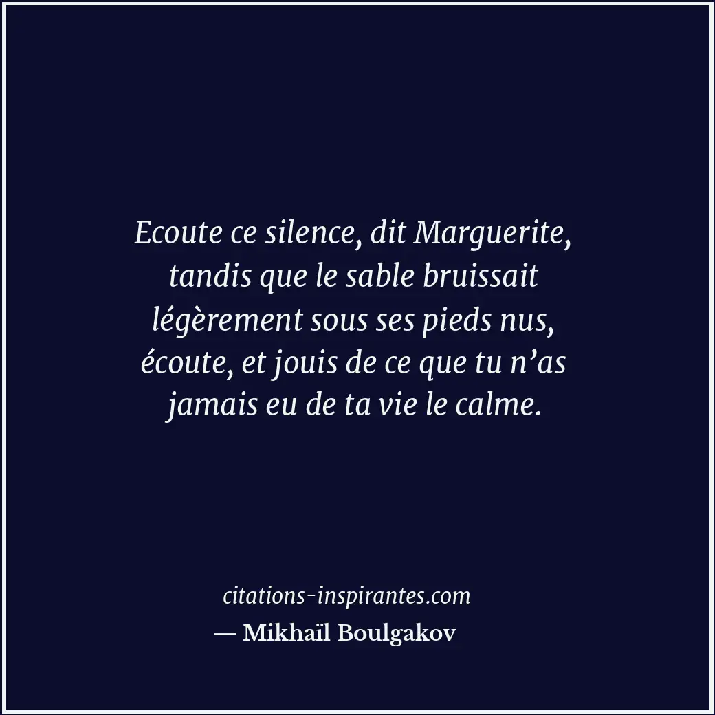 Ecoute ce silence, dit Marguerite, tandis que le sable bruissait légèrement sous... Citation de Mikhaïl Boulgakov