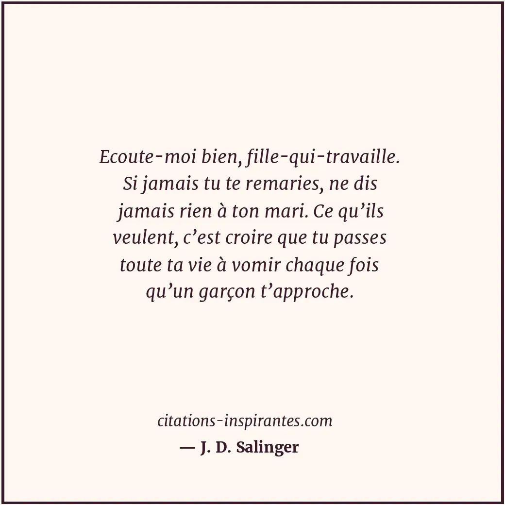 Ecoute-moi bien, fille-qui-travaille. Si jamais tu te remaries, ne dis jamais ri... Citation de J. D. Salinger