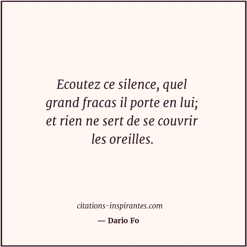 Ecoutez ce silence, quel grand fracas il porte en lui; et rien ne sert de se cou... Citation de Dario Fo