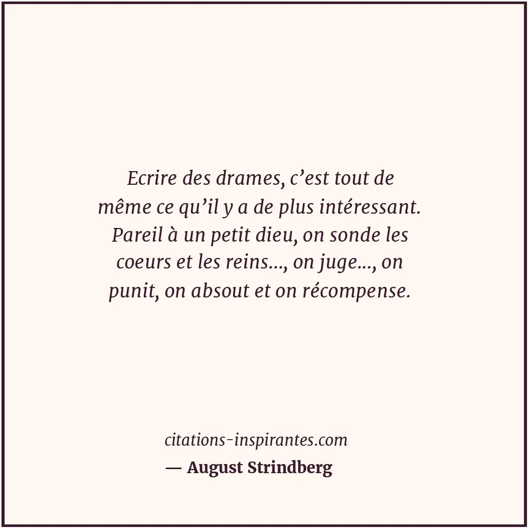 Ecrire des drames, c’est tout de même ce qu’il y a de plus intéressant. Pareil à... Citation de August Strindberg