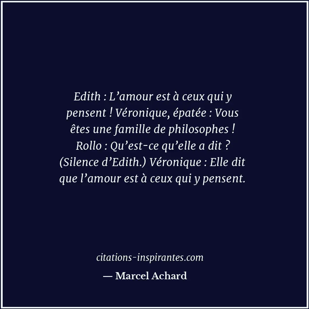 Edith : L’amour est à ceux qui y pensent ! Véronique, épatée : Vous êtes une fam... Citation de Marcel Achard
