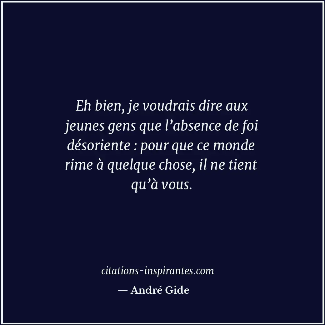 Eh bien, je voudrais dire aux jeunes gens que l’absence de foi désoriente : pour... Citation de André Gide
