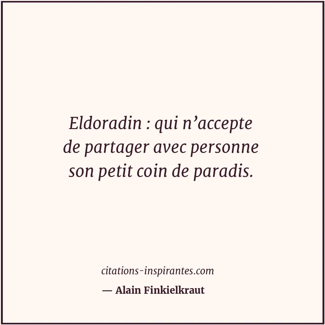 Eldoradin : qui n’accepte de partager avec personne son petit coin de paradis. Citation de Alain Finkielkraut