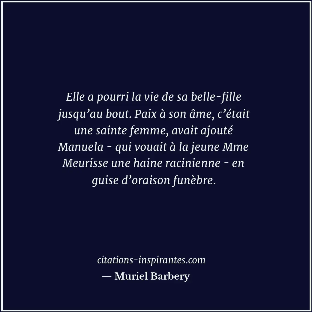 Elle a pourri la vie de sa belle-fille jusqu’au bout. Paix à son âme, c’était un... Citation de Muriel Barbery