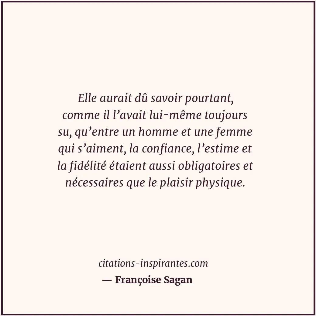 Elle aurait dû savoir pourtant, comme il l’avait lui-même toujours su, qu’entre... Citation de Françoise Sagan