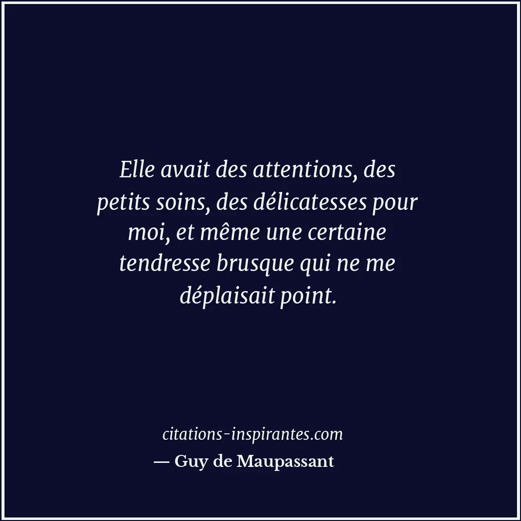 Elle avait des attentions, des petits soins, des délicatesses pour moi, et même... Citation de Guy de Maupassant