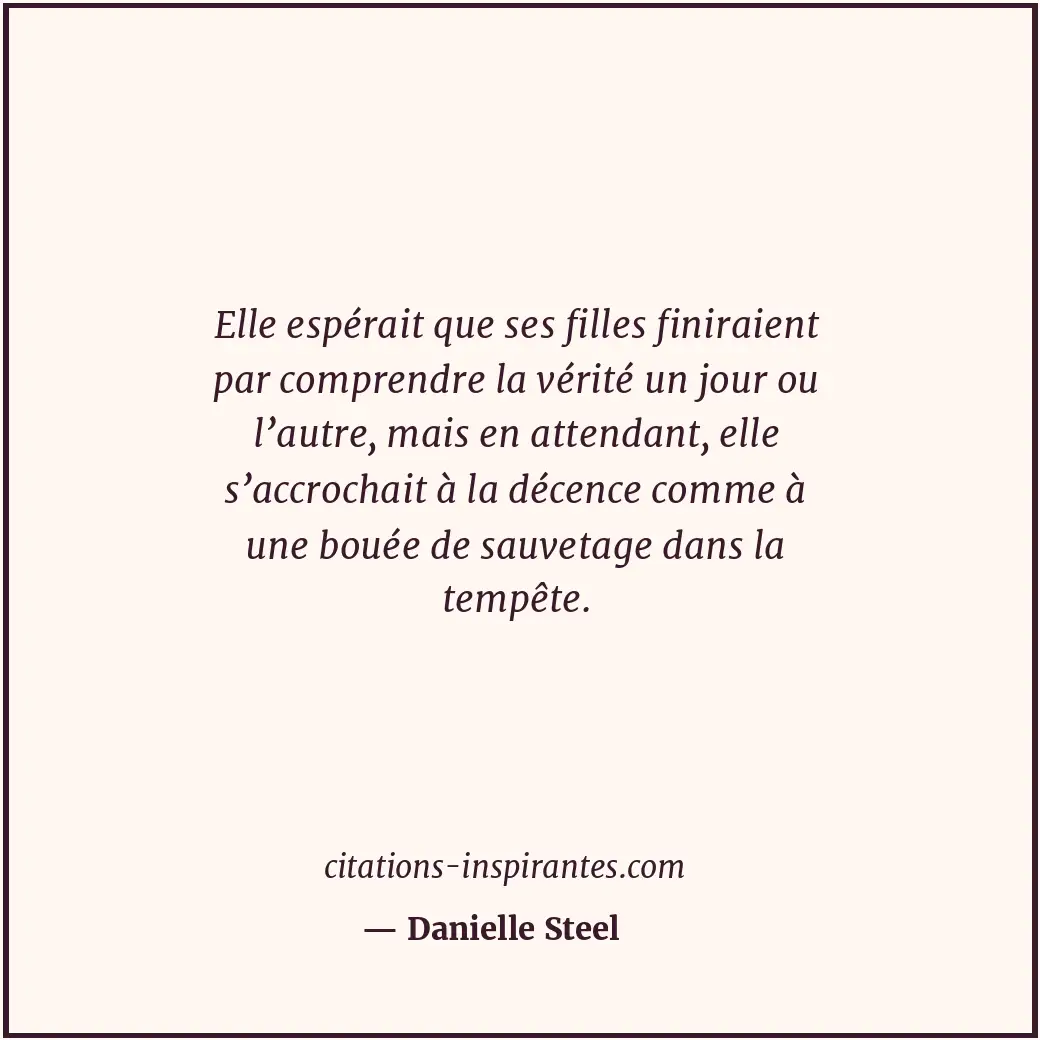 Elle espérait que ses filles finiraient par comprendre la vérité un jour ou l’au... Citation de Danielle Steel