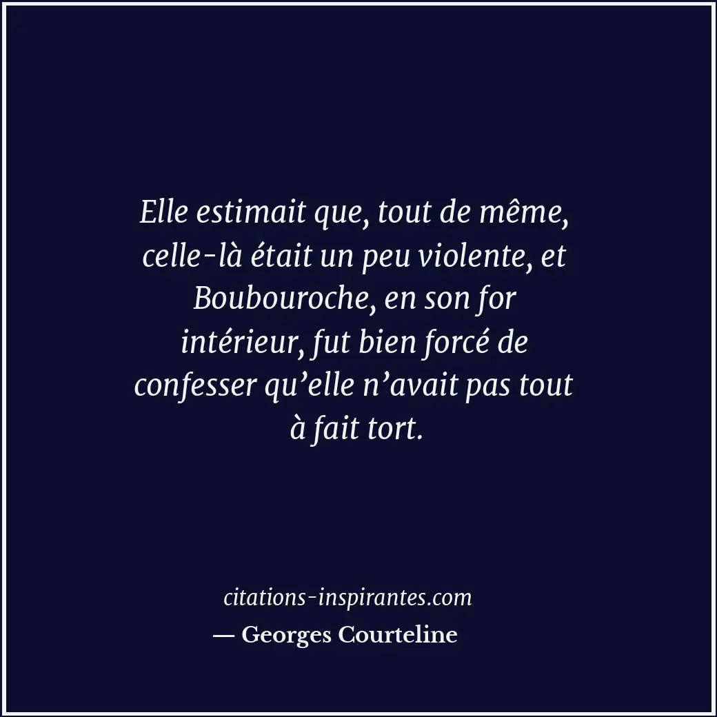 Elle estimait que, tout de même, celle-là était un peu violente, et Boubouroche,... Citation de Georges Courteline