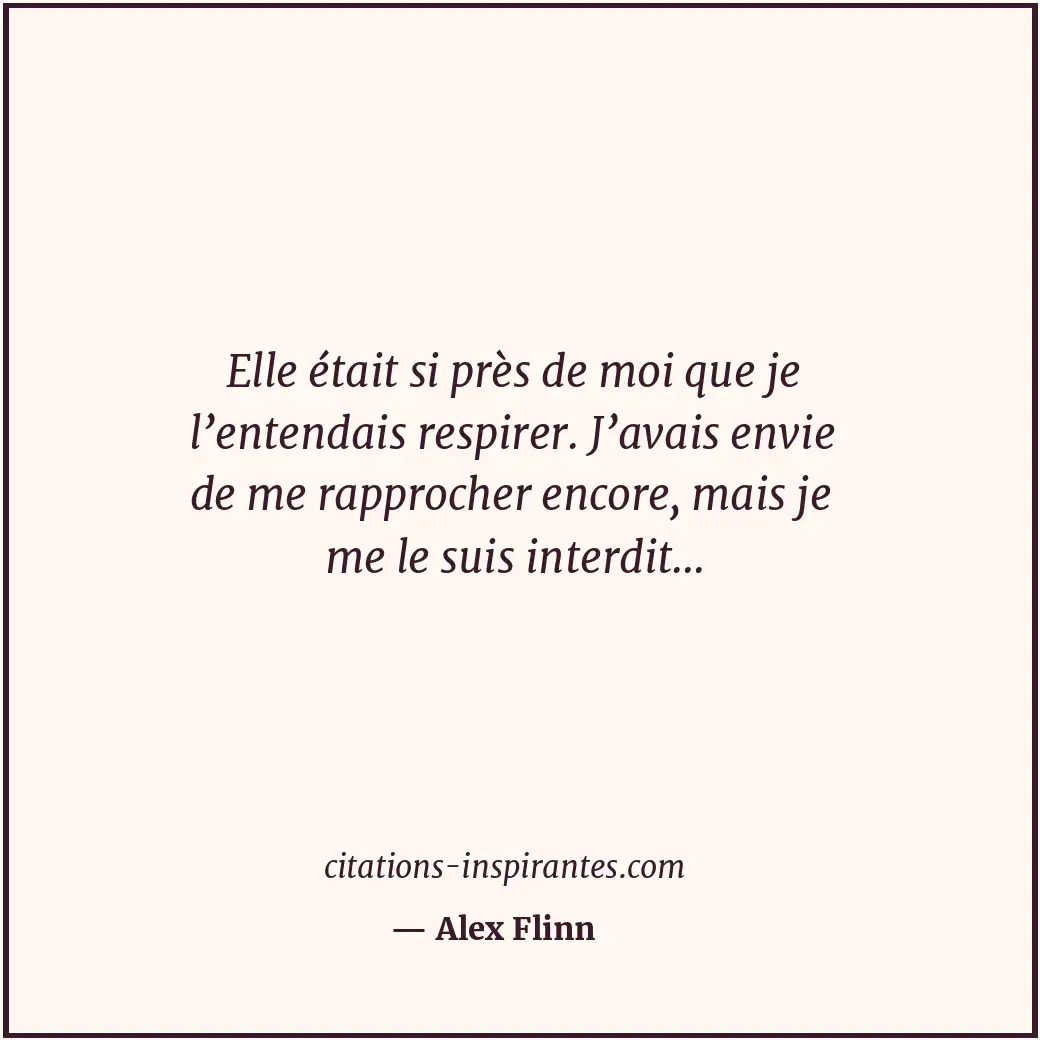 Elle était si près de moi que je l’entendais respirer. J’avais envie de me rappr... Citation de Alex Flinn