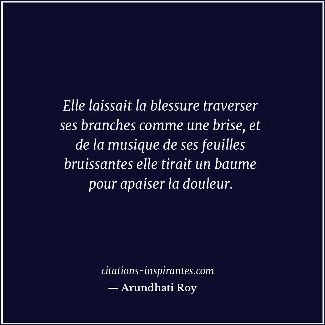 Elle laissait la blessure traverser ses branches comme une brise, et de la musiq... Citation de Arundhati Roy