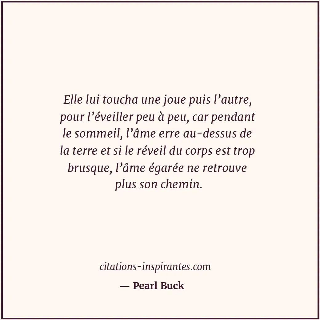 Elle lui toucha une joue puis l’autre, pour l’éveiller peu à peu, car pendant le... Citation de Pearl Buck