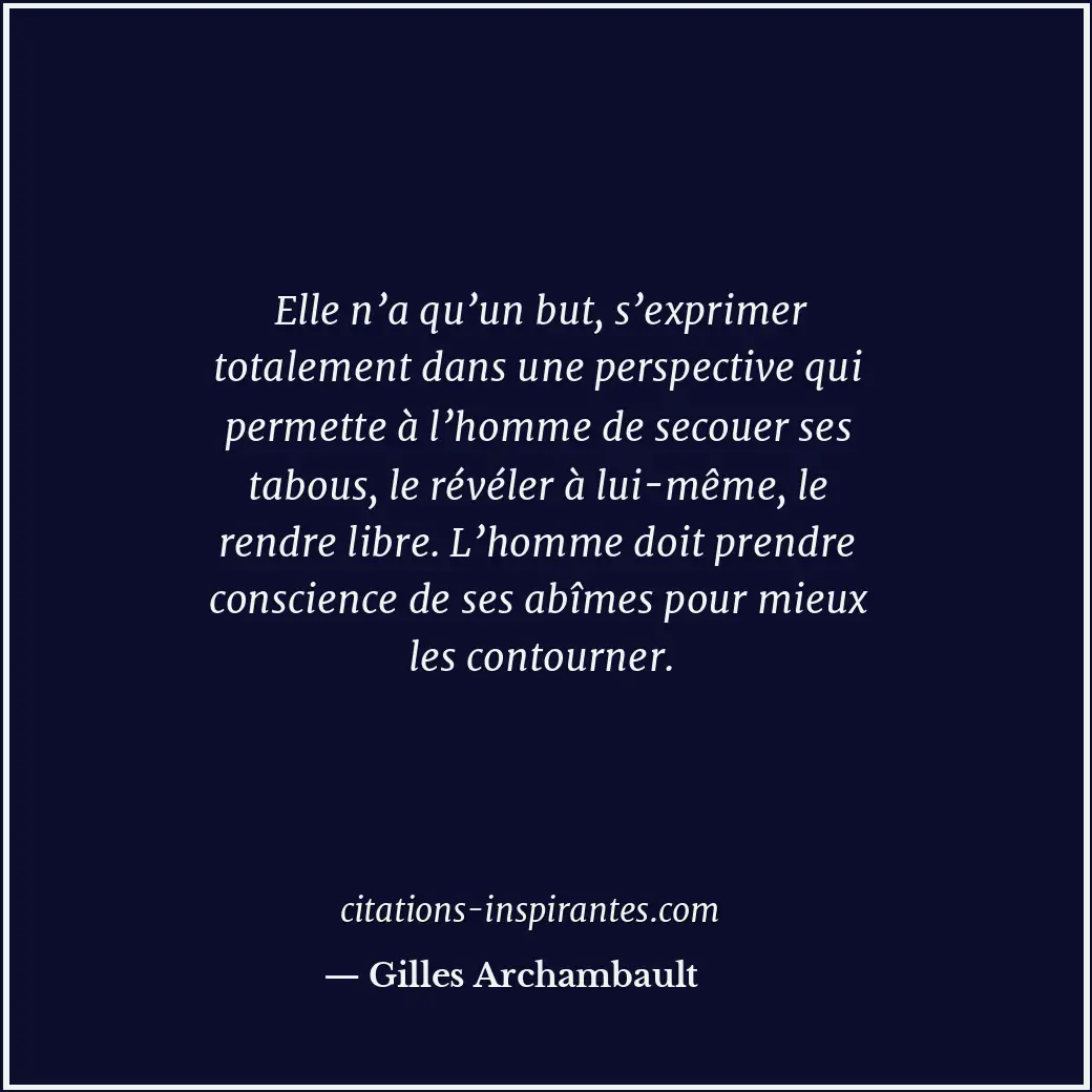 Elle n’a qu’un but, s’exprimer totalement dans une perspective qui permette à l’... Citation de Gilles Archambault
