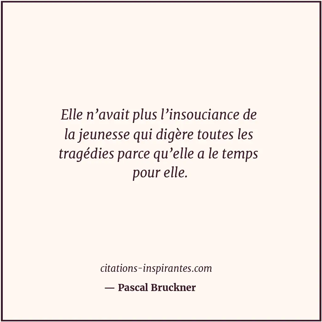 Elle n’avait plus l’insouciance de la jeunesse qui digère toutes les tragédies p... Citation de Pascal Bruckner